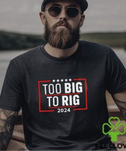 Too Big To Rig Saying Trump 2024 Funny Trump Quote Shirt