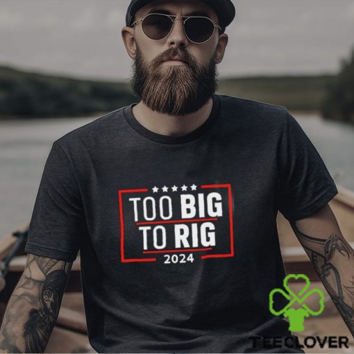 Too Big To Rig Saying Trump 2024 Funny Trump Quote Shirt