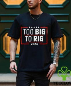 Too Big To Rig Saying Trump 2024 Funny Trump Quote Shirt