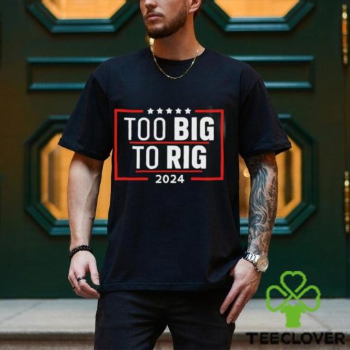 Too Big To Rig Saying Trump 2024 Funny Trump Quote Shirt