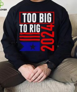 Too Big To Rig Trump 2024 hoodie, sweater, longsleeve, shirt v-neck, t-shirt