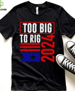 Too Big To Rig Trump 2024 hoodie, sweater, longsleeve, shirt v-neck, t-shirt