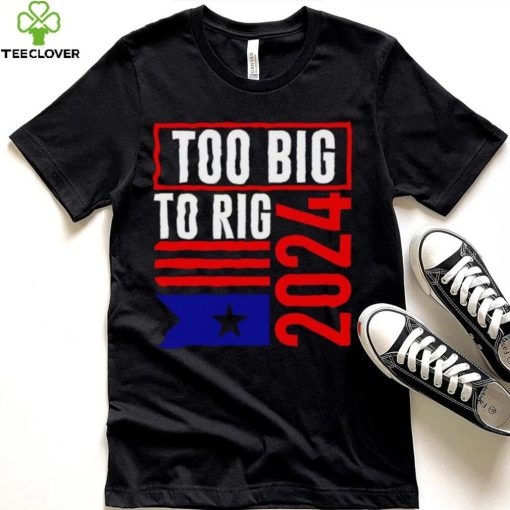 Too Big To Rig Trump 2024 hoodie, sweater, longsleeve, shirt v-neck, t-shirt