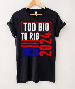 Too Big To Rig Trump 2024 hoodie, sweater, longsleeve, shirt v-neck, t-shirt