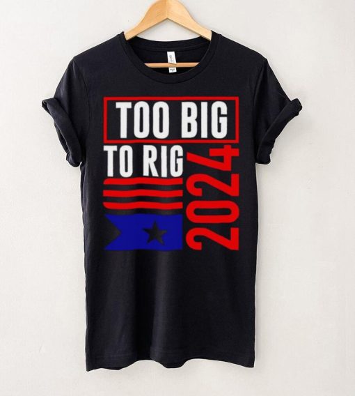 Too Big To Rig Trump 2024 hoodie, sweater, longsleeve, shirt v-neck, t-shirt