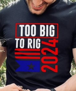 Too Big To Rig Trump 2024 hoodie, sweater, longsleeve, shirt v-neck, t-shirt