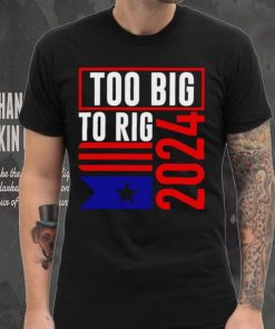 Too Big To Rig Trump 2024 hoodie, sweater, longsleeve, shirt v-neck, t-shirt