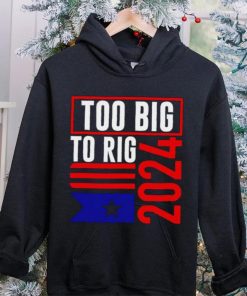 Too Big To Rig Trump 2024 hoodie, sweater, longsleeve, shirt v-neck, t-shirt