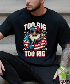 Too Big Too Rig American Eagle wearing sunglasses Usa Flag Election 2024 T Shirt