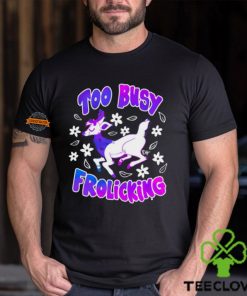 Too Busy Frolicking Shirt