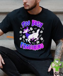 Too Busy Frolicking Shirt