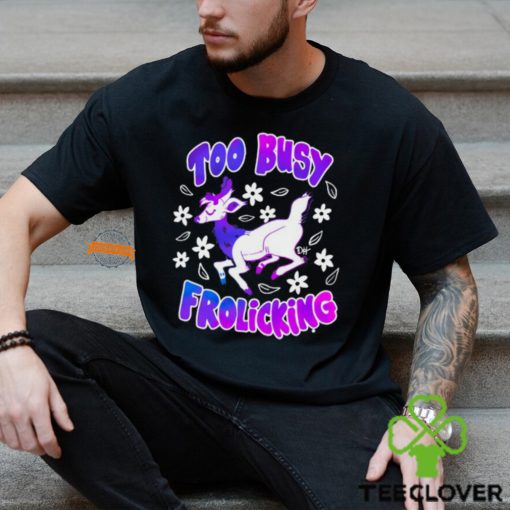 Too Busy Frolicking Shirt