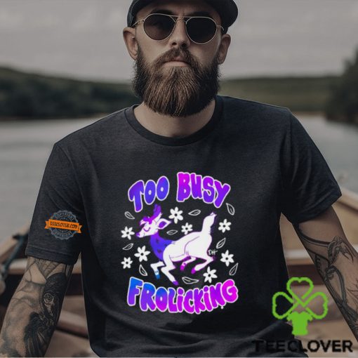 Too Busy Frolicking Shirt