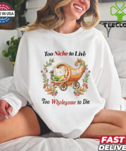 Too Niche To Live Too Wholesome To Die T Shirt