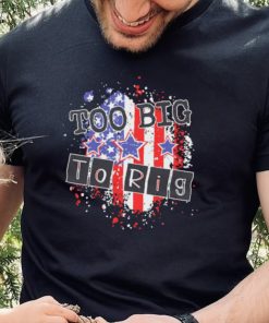 Too big to rig political quotes shirt