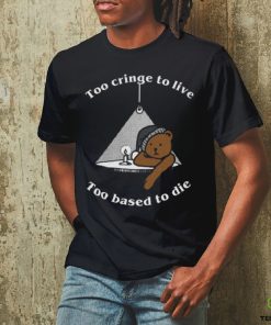 Too cringe to live, too based to die shirt