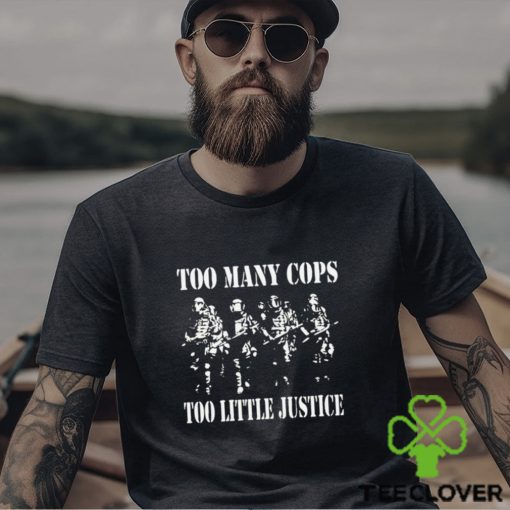Too many cops too little justice shirt