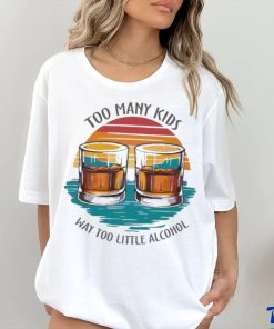 Too many kids and way too little alcohol 2024 hoodie, sweater, longsleeve, shirt v-neck, t-shirt