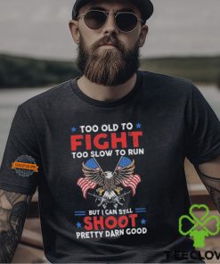 Too old to fight too slow to run but I can still shoot pretty darn good shirt