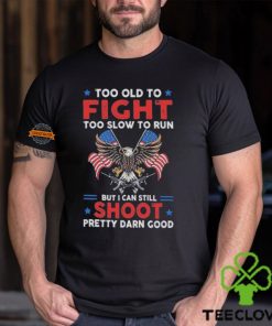 Too old to fight too slow to run but I can still shoot pretty darn good shirt 1 Too old to fight too slow to run but I can still shoot pretty darn good shirt
