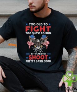 Too old to fight too slow to run but I can still shoot pretty darn good shirt 3 Too old to fight too slow to run but I can still shoot pretty darn good shirt