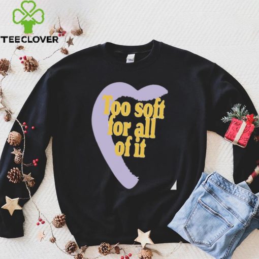 Too soft for all of it half heart hoodie, sweater, longsleeve, shirt v-neck, t-shirt