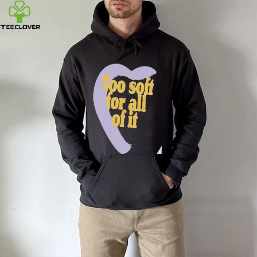 Too soft for all of it half heart hoodie, sweater, longsleeve, shirt v-neck, t-shirt