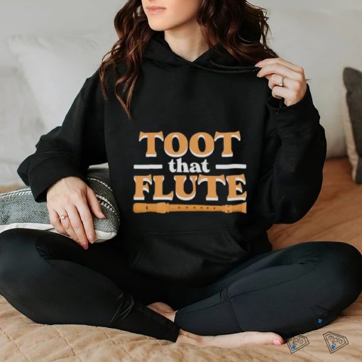 Toot That Flute Band Flutes Instrument Orchestra Music Flute hoodie, sweater, longsleeve, shirt v-neck, t-shirt