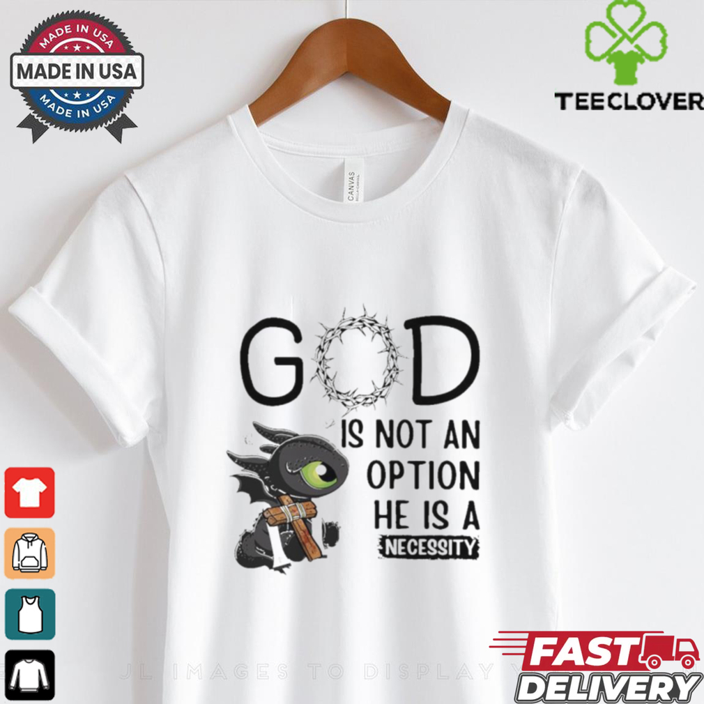 Toothless Dragon GOD is not an option he is a necessity shirt Toothless Dragon GOD is not an option he is a necessity shirt