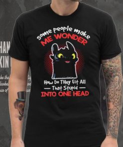 Toothless some people make me wonder how do they fit all that stupid into one head cartoon shirt 5 Toothless some people make me wonder how do they fit all that stupid into one head cartoon shirt