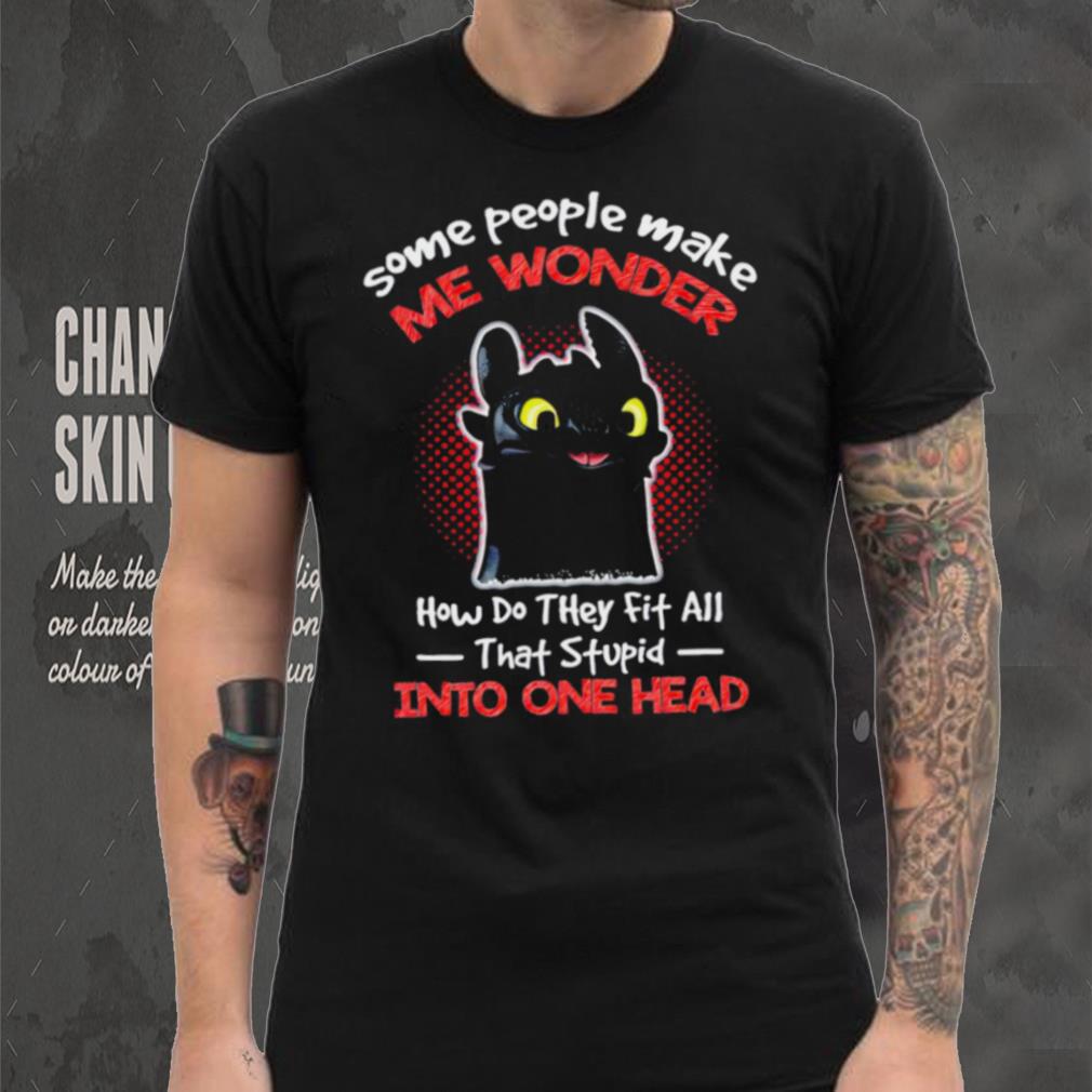 Toothless some people make me wonder how do they fit all that stupid into one head cartoon shirt Toothless some people make me wonder how do they fit all that stupid into one head cartoon shirt
