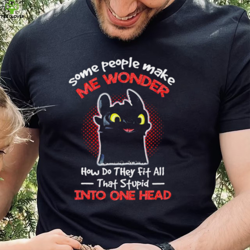 Toothless some people make me wonder how do they fit all that stupid into one head cartoon shirt Toothless some people make me wonder how do they fit all that stupid into one head cartoon shirt