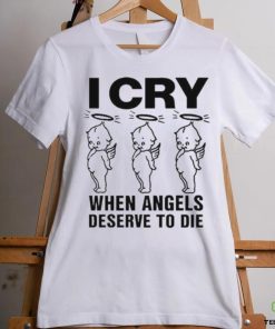 Top I Cry When Angels Deserve To Die Shirt