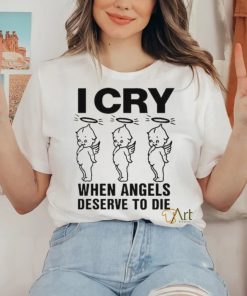 Top I Cry When Angels Deserve To Die Shirt