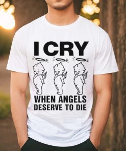 Top I Cry When Angels Deserve To Die Shirt