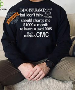Top I’m No Insurance Expert But I Don’t Think Allstate Should Charge Me $1000 A Month To Insure A Used 2008 Honda Civic Shirt