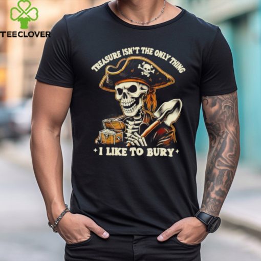 Top Pirate skeleton treasure isn’t the only thing I like to bury hoodie, sweater, longsleeve, shirt v-neck, t-shirt