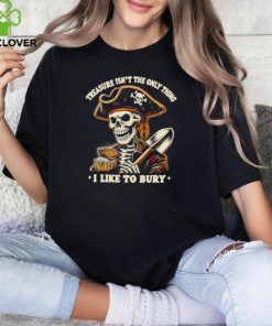 Top Pirate skeleton treasure isn’t the only thing I like to bury hoodie, sweater, longsleeve, shirt v-neck, t-shirt