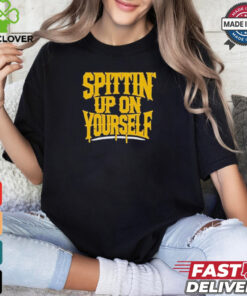 Top Spittin’ Up On Yourself T Shirt