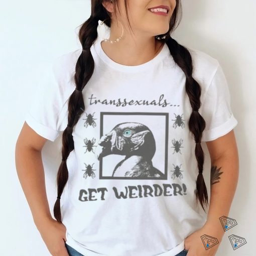 Top Transsexuals Get Weirder hoodie, sweater, longsleeve, shirt v-neck, t-shirt