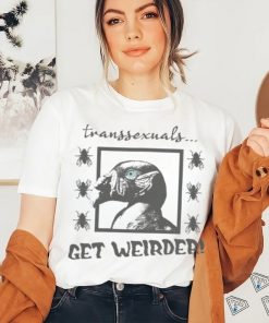 Top Transsexuals Get Weirder hoodie, sweater, longsleeve, shirt v-neck, t-shirt