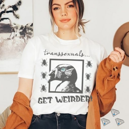 Top Transsexuals Get Weirder hoodie, sweater, longsleeve, shirt v-neck, t-shirt