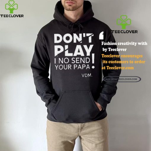 Top Verydarkman wearing don’t play I no send your papa shirt