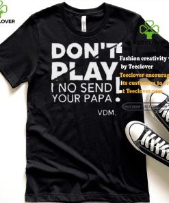 Top Verydarkman wearing don’t play I no send your papa shirt
