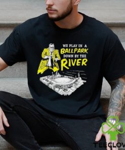 Top We Play In A Ballpark Down By The River Pittsburgh Stadium T Shirt