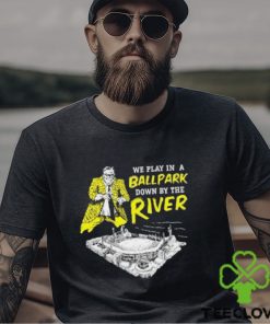 Top We Play In A Ballpark Down By The River Pittsburgh Stadium T Shirt