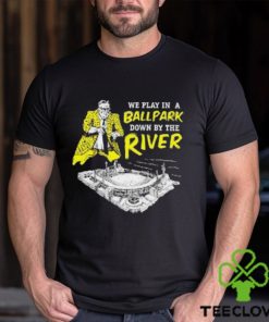 Top We Play In A Ballpark Down By The River Pittsburgh Stadium T Shirt