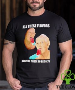 Top all these flavors and you choose to be salty shirt