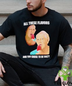 Top all these flavors and you choose to be salty shirt 2 Top all these flavors and you choose to be salty shirt