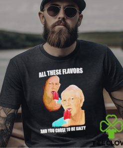 Top all these flavors and you choose to be salty shirt 3 Top all these flavors and you choose to be salty shirt